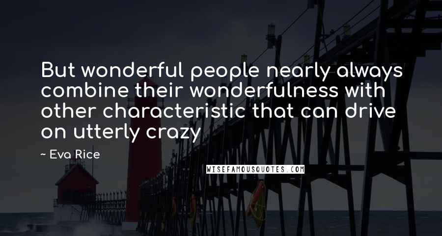 Eva Rice Quotes: But wonderful people nearly always combine their wonderfulness with other characteristic that can drive on utterly crazy