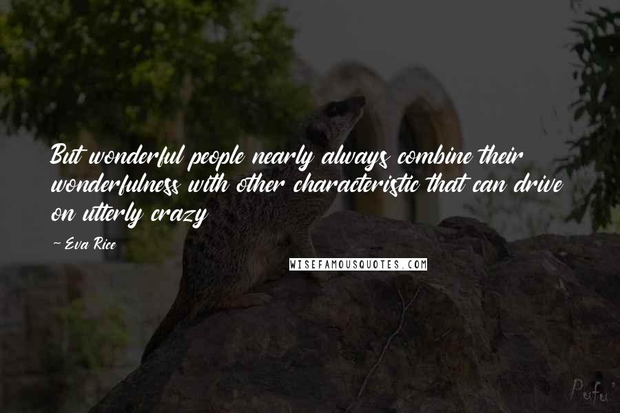 Eva Rice Quotes: But wonderful people nearly always combine their wonderfulness with other characteristic that can drive on utterly crazy