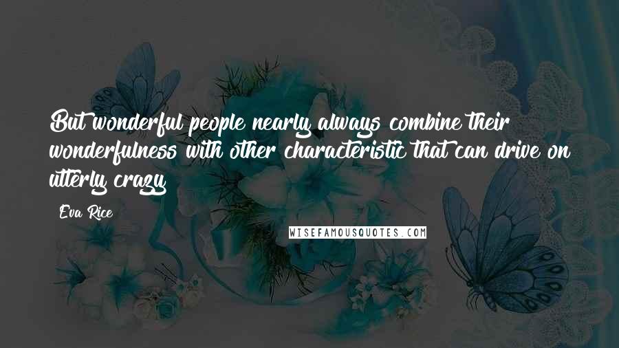 Eva Rice Quotes: But wonderful people nearly always combine their wonderfulness with other characteristic that can drive on utterly crazy