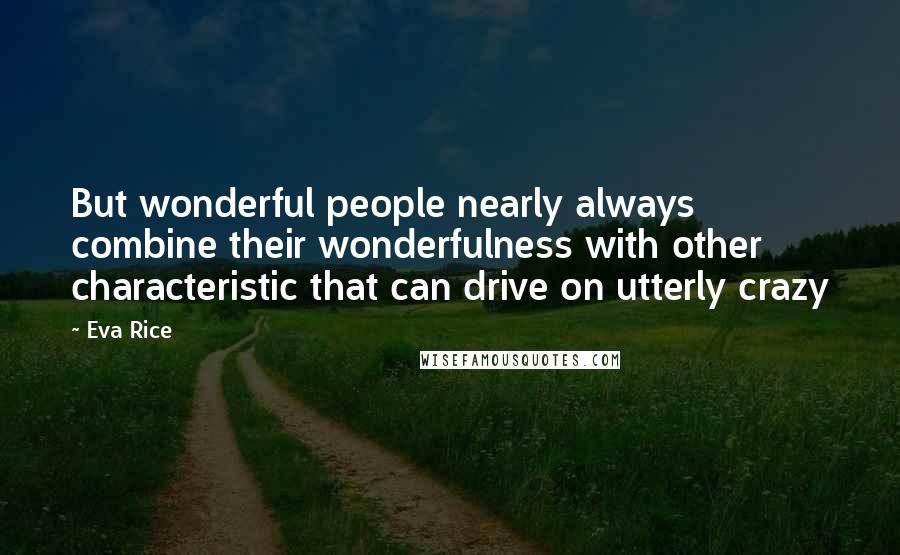 Eva Rice Quotes: But wonderful people nearly always combine their wonderfulness with other characteristic that can drive on utterly crazy