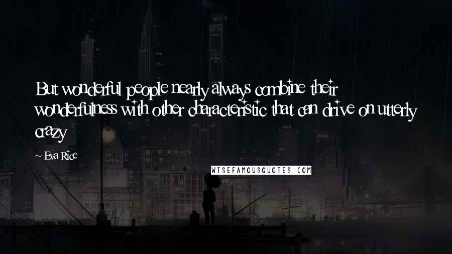 Eva Rice Quotes: But wonderful people nearly always combine their wonderfulness with other characteristic that can drive on utterly crazy