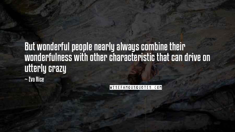 Eva Rice Quotes: But wonderful people nearly always combine their wonderfulness with other characteristic that can drive on utterly crazy