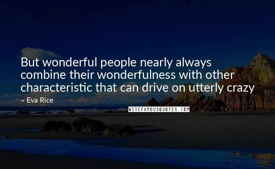 Eva Rice Quotes: But wonderful people nearly always combine their wonderfulness with other characteristic that can drive on utterly crazy