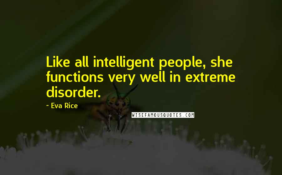 Eva Rice Quotes: Like all intelligent people, she functions very well in extreme disorder.