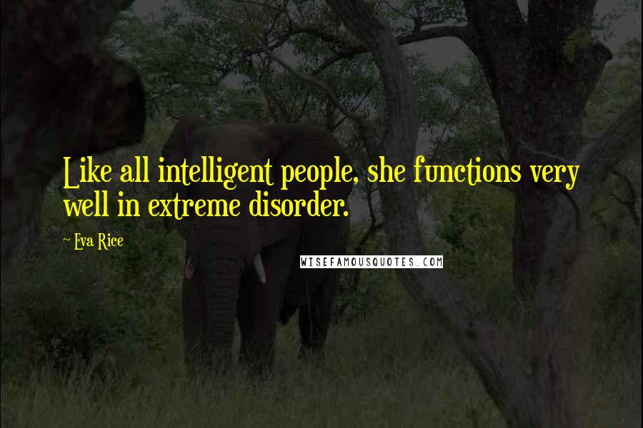 Eva Rice Quotes: Like all intelligent people, she functions very well in extreme disorder.