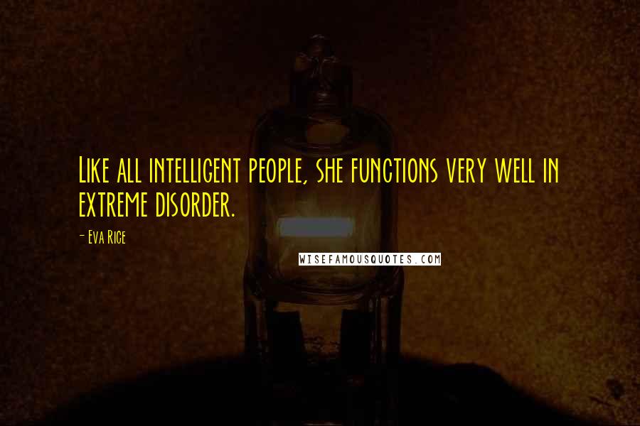 Eva Rice Quotes: Like all intelligent people, she functions very well in extreme disorder.