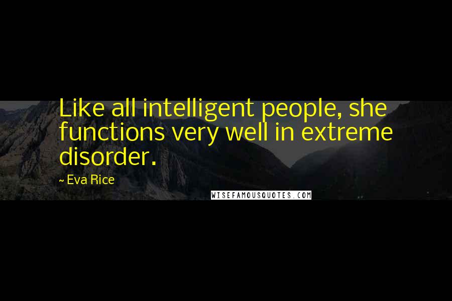 Eva Rice Quotes: Like all intelligent people, she functions very well in extreme disorder.