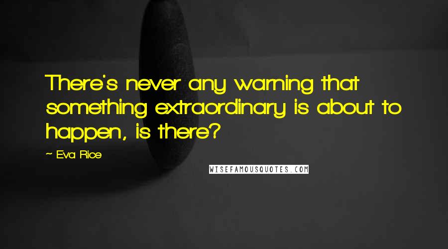 Eva Rice Quotes: There's never any warning that something extraordinary is about to happen, is there?