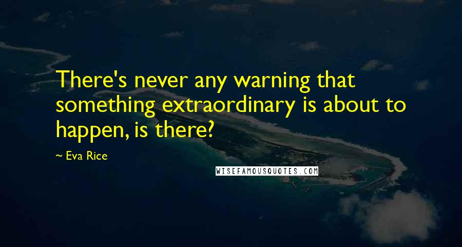 Eva Rice Quotes: There's never any warning that something extraordinary is about to happen, is there?