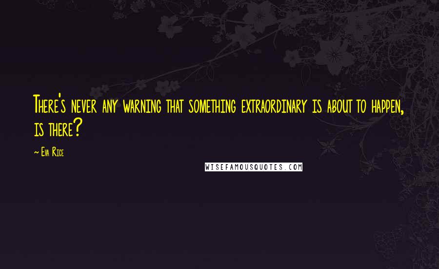 Eva Rice Quotes: There's never any warning that something extraordinary is about to happen, is there?