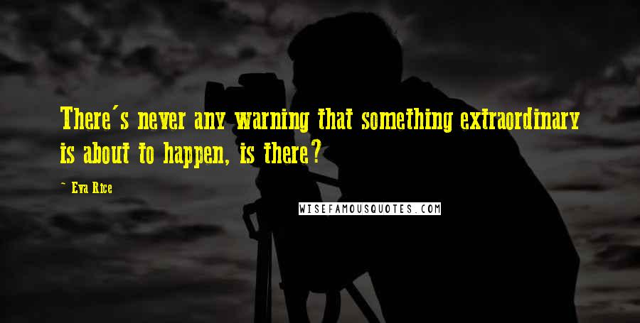 Eva Rice Quotes: There's never any warning that something extraordinary is about to happen, is there?