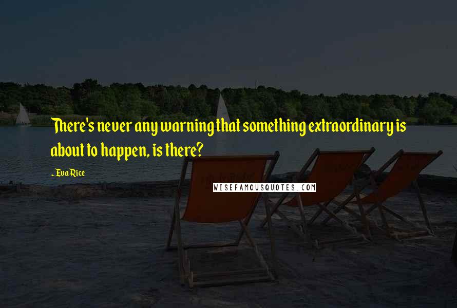 Eva Rice Quotes: There's never any warning that something extraordinary is about to happen, is there?