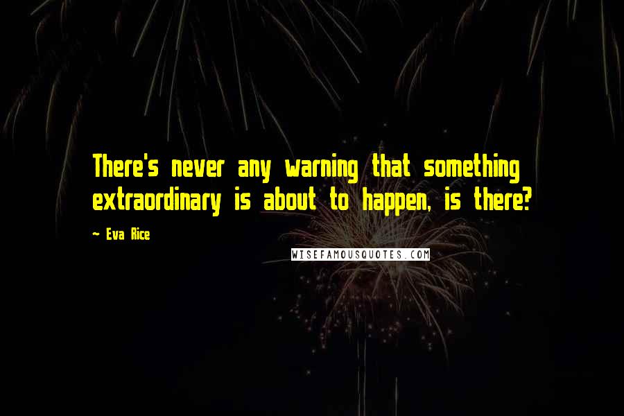 Eva Rice Quotes: There's never any warning that something extraordinary is about to happen, is there?