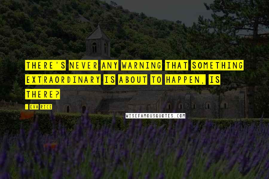 Eva Rice Quotes: There's never any warning that something extraordinary is about to happen, is there?