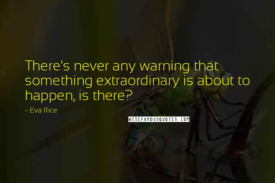Eva Rice Quotes: There's never any warning that something extraordinary is about to happen, is there?