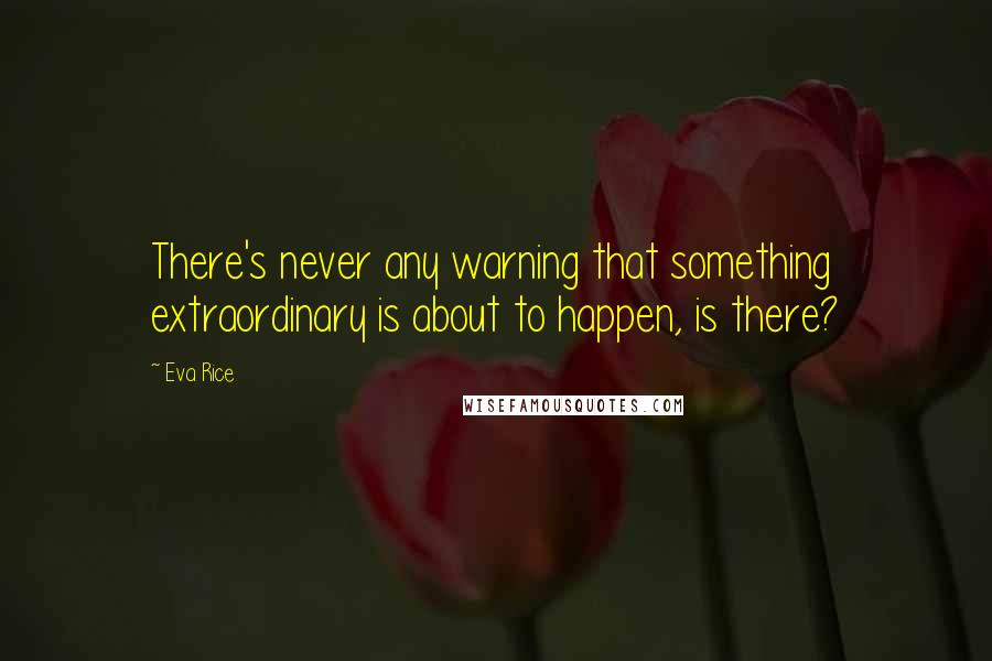 Eva Rice Quotes: There's never any warning that something extraordinary is about to happen, is there?