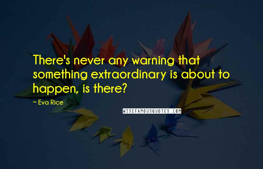 Eva Rice Quotes: There's never any warning that something extraordinary is about to happen, is there?