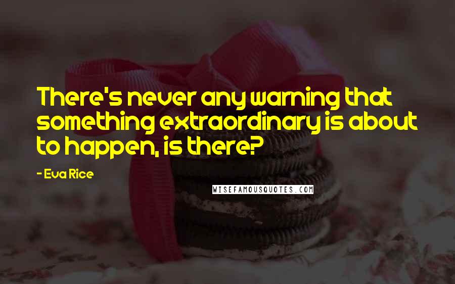 Eva Rice Quotes: There's never any warning that something extraordinary is about to happen, is there?