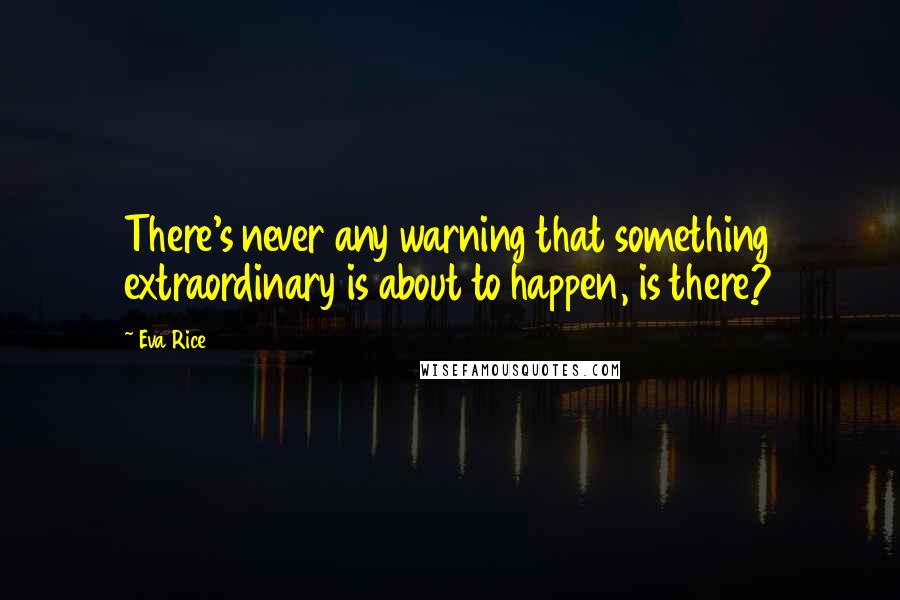 Eva Rice Quotes: There's never any warning that something extraordinary is about to happen, is there?