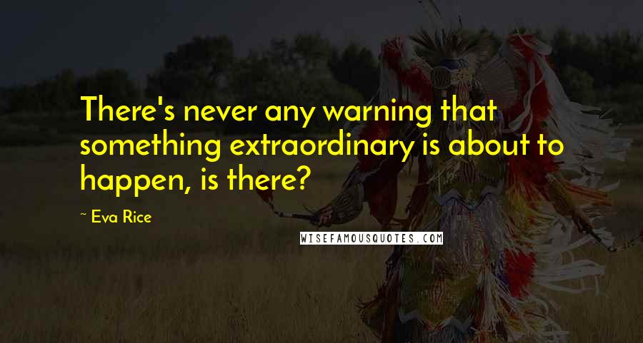 Eva Rice Quotes: There's never any warning that something extraordinary is about to happen, is there?