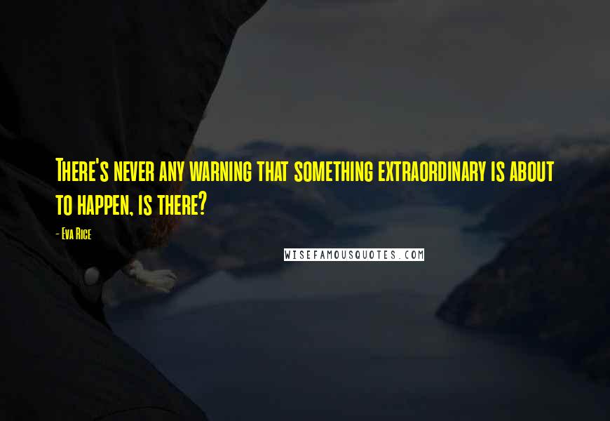 Eva Rice Quotes: There's never any warning that something extraordinary is about to happen, is there?