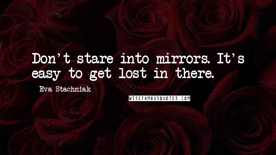 Eva Stachniak Quotes: Don't stare into mirrors. It's easy to get lost in there.