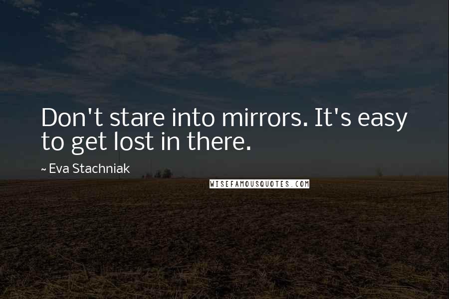 Eva Stachniak Quotes: Don't stare into mirrors. It's easy to get lost in there.