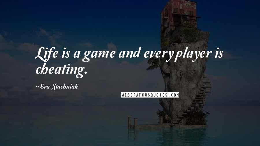 Eva Stachniak Quotes: Life is a game and every player is cheating.