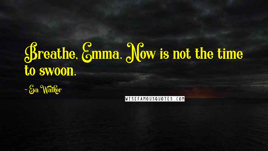 Eva Walker Quotes: Breathe, Emma. Now is not the time to swoon.