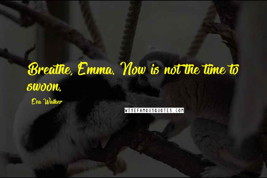 Eva Walker Quotes: Breathe, Emma. Now is not the time to swoon.