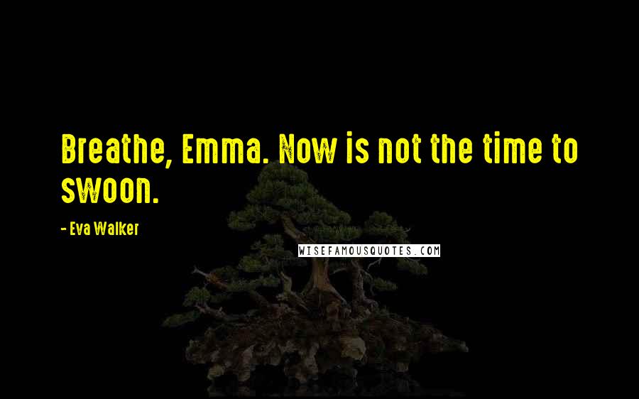 Eva Walker Quotes: Breathe, Emma. Now is not the time to swoon.