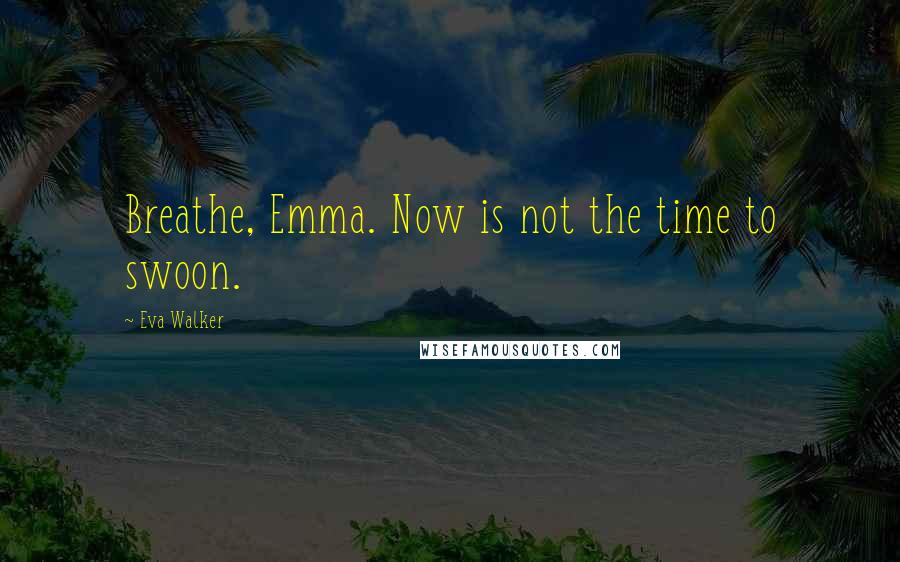 Eva Walker Quotes: Breathe, Emma. Now is not the time to swoon.