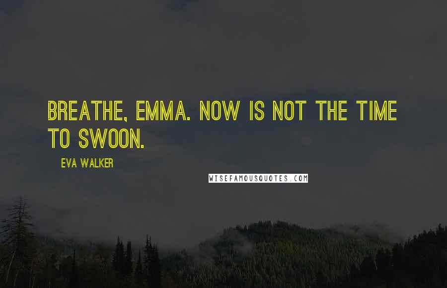 Eva Walker Quotes: Breathe, Emma. Now is not the time to swoon.