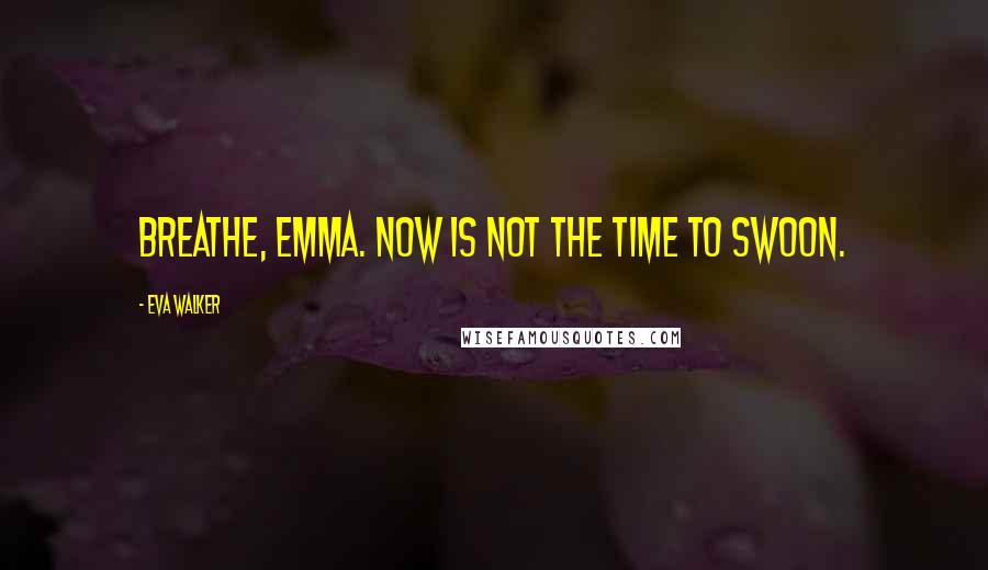 Eva Walker Quotes: Breathe, Emma. Now is not the time to swoon.