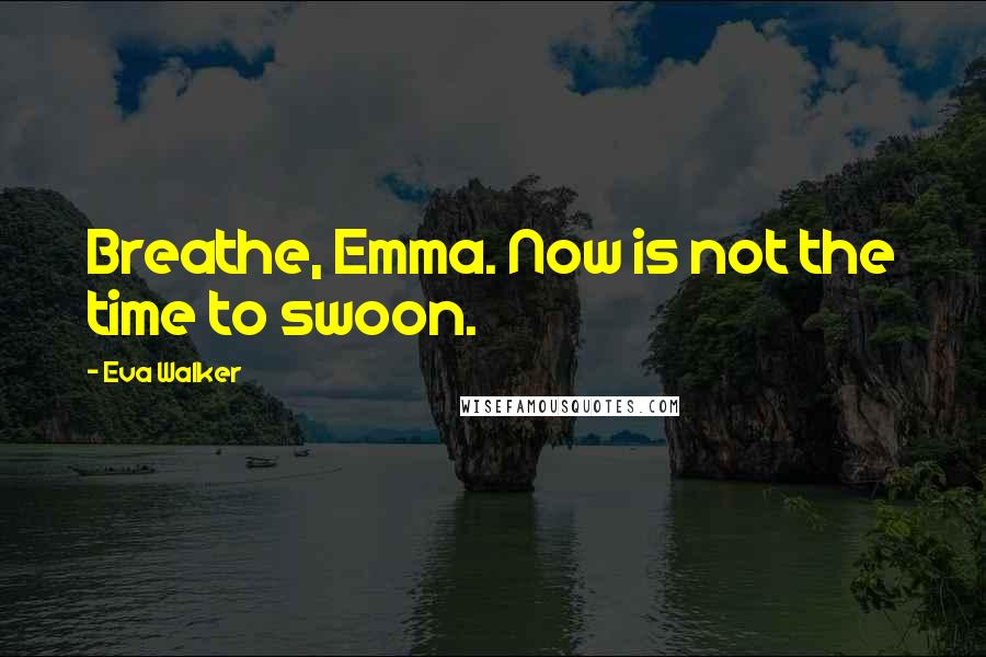 Eva Walker Quotes: Breathe, Emma. Now is not the time to swoon.