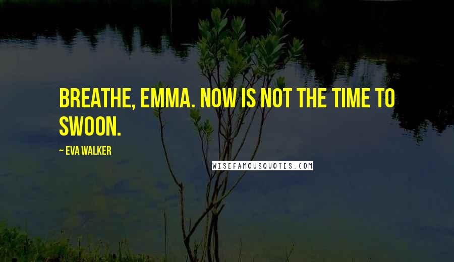 Eva Walker Quotes: Breathe, Emma. Now is not the time to swoon.