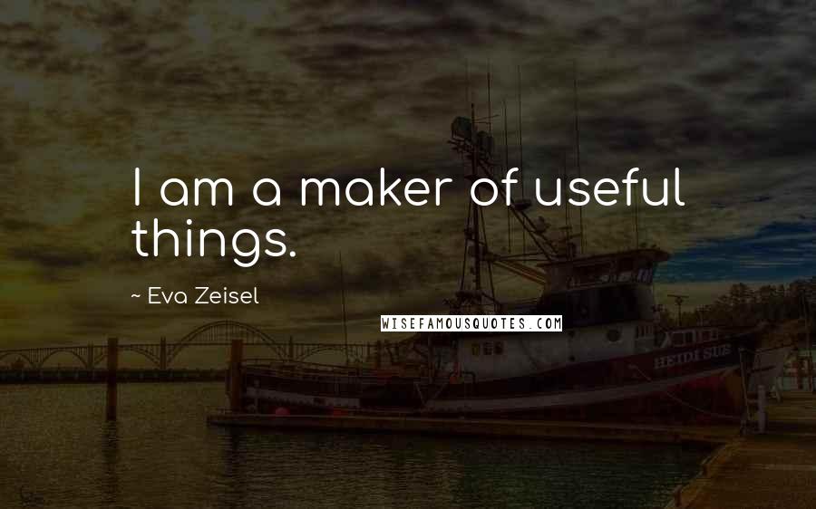 Eva Zeisel Quotes: I am a maker of useful things.