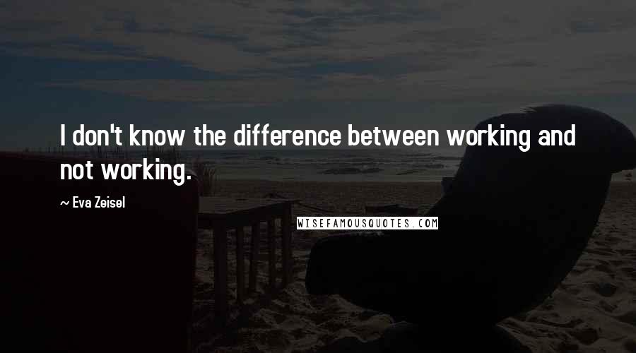 Eva Zeisel Quotes: I don't know the difference between working and not working.