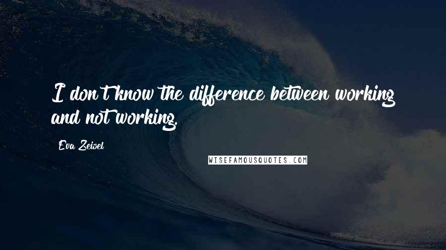 Eva Zeisel Quotes: I don't know the difference between working and not working.