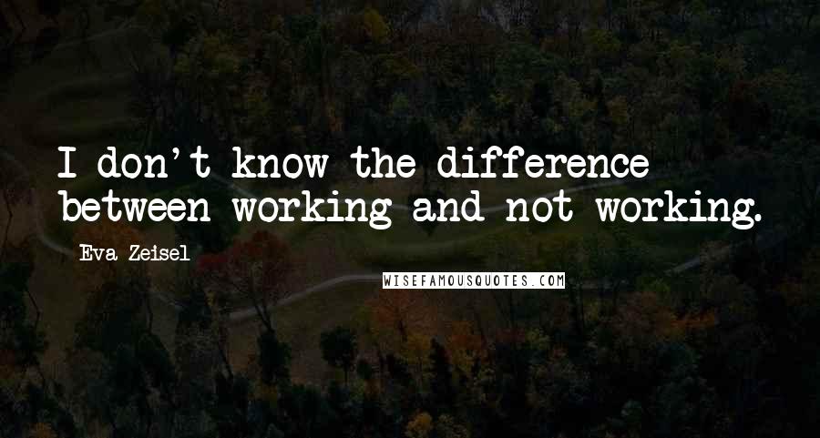 Eva Zeisel Quotes: I don't know the difference between working and not working.