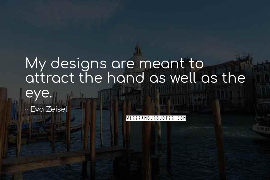 Eva Zeisel Quotes: My designs are meant to attract the hand as well as the eye.