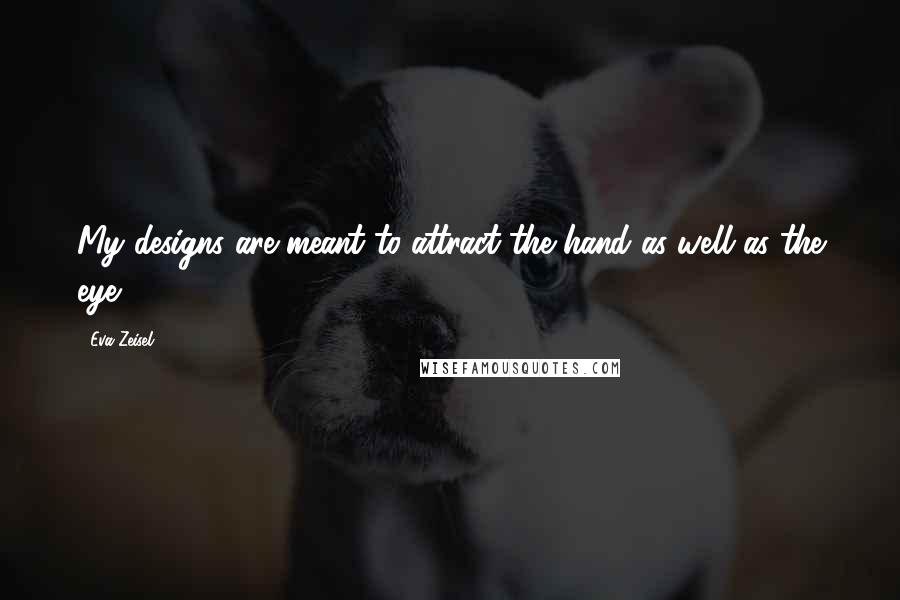 Eva Zeisel Quotes: My designs are meant to attract the hand as well as the eye.