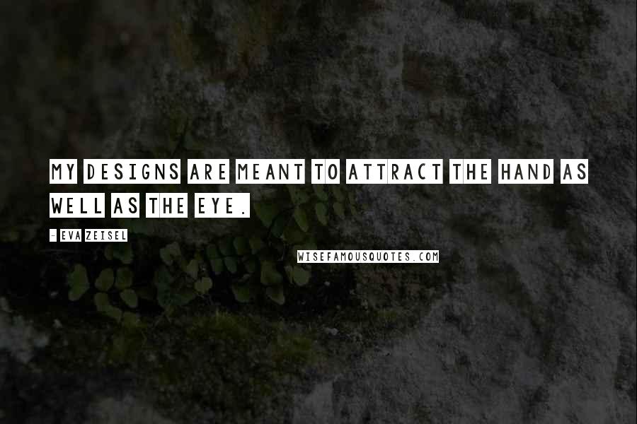 Eva Zeisel Quotes: My designs are meant to attract the hand as well as the eye.