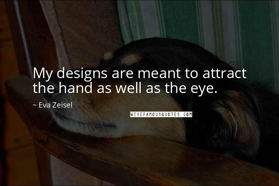 Eva Zeisel Quotes: My designs are meant to attract the hand as well as the eye.