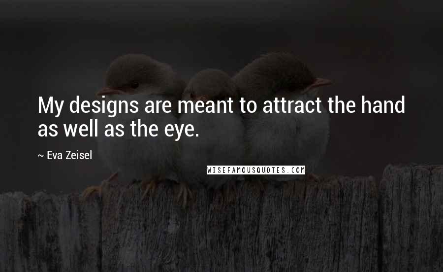 Eva Zeisel Quotes: My designs are meant to attract the hand as well as the eye.