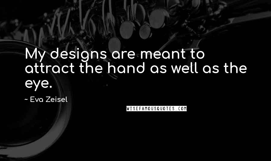 Eva Zeisel Quotes: My designs are meant to attract the hand as well as the eye.