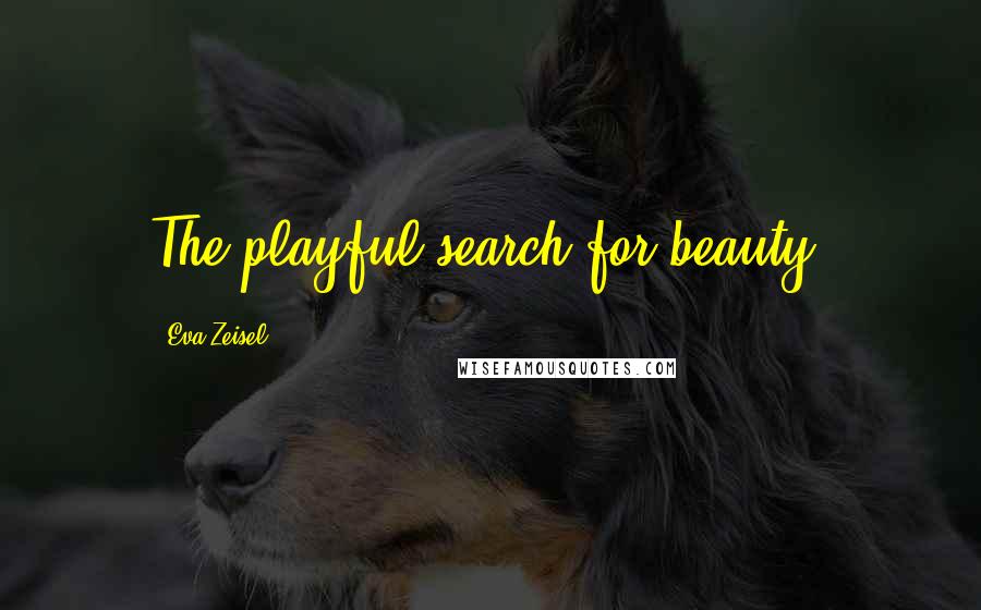 Eva Zeisel Quotes: The playful search for beauty.