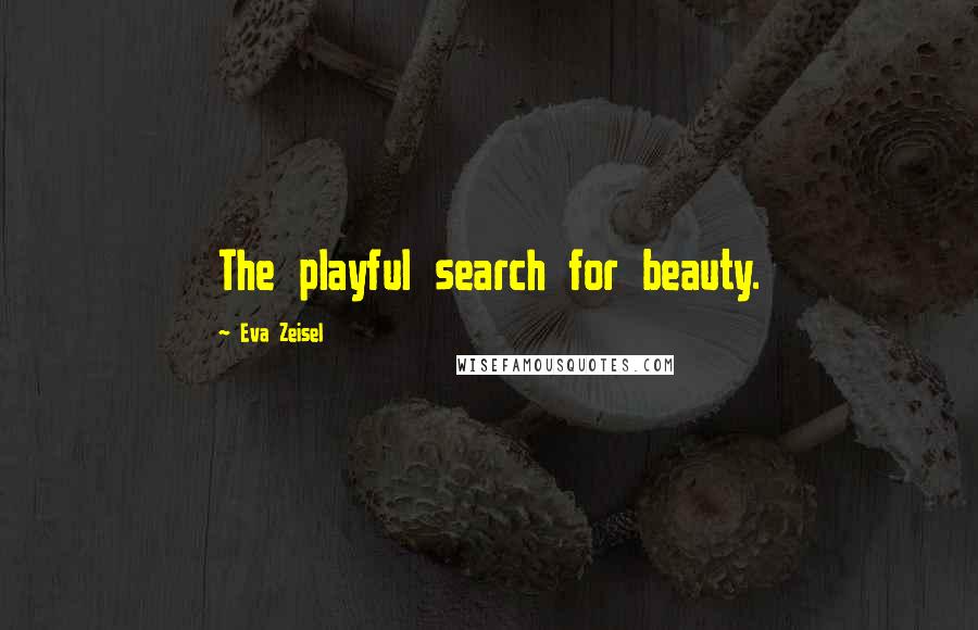 Eva Zeisel Quotes: The playful search for beauty.