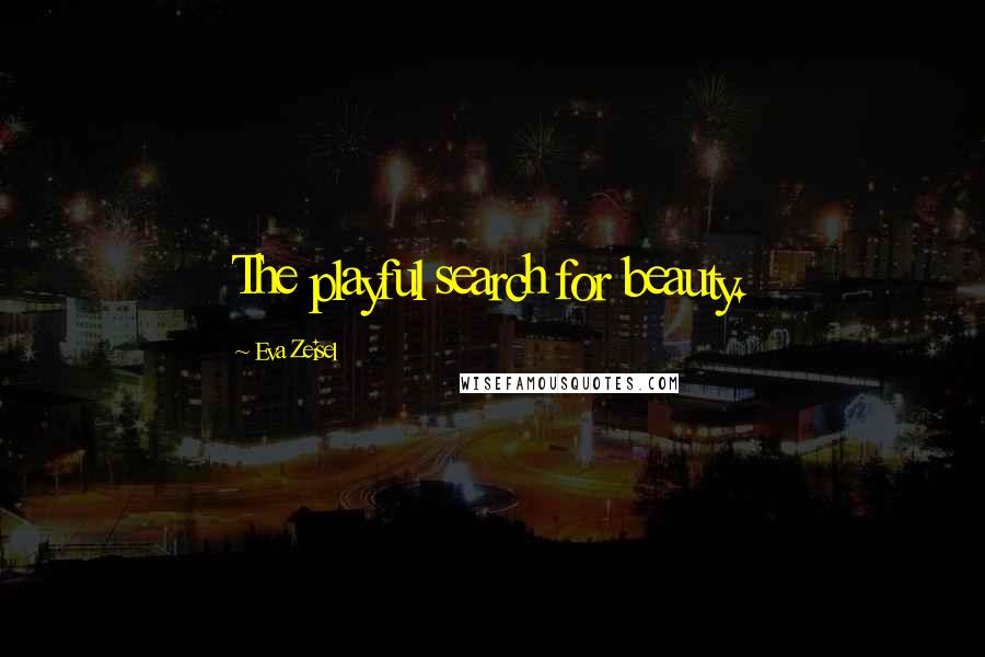 Eva Zeisel Quotes: The playful search for beauty.