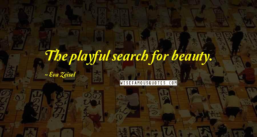 Eva Zeisel Quotes: The playful search for beauty.